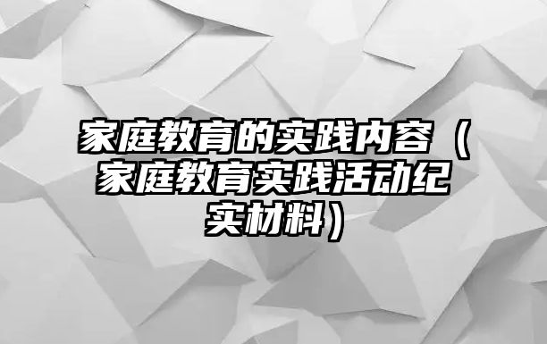 家庭教育的實踐內容（家庭教育實踐活動紀實材料）