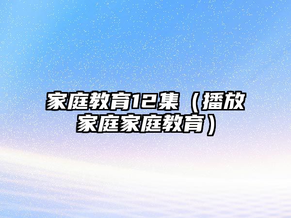 家庭教育12集（播放家庭家庭教育）