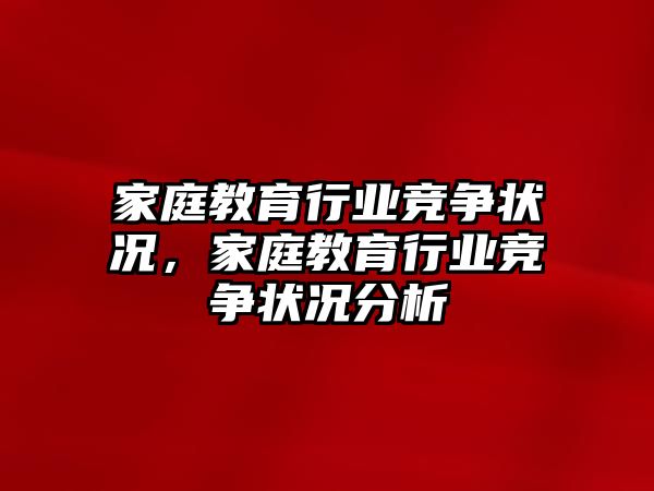 家庭教育行業(yè)競爭狀況，家庭教育行業(yè)競爭狀況分析