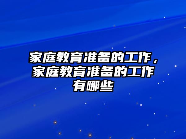 家庭教育準(zhǔn)備的工作，家庭教育準(zhǔn)備的工作有哪些