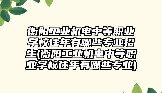 衡陽工業機電中等職業學校往年有哪些專業招生(衡陽工業機電中等職業學校往年有哪些專業)