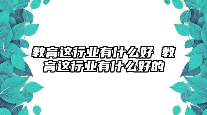 教育這行業有什么好 教育這行業有什么好的