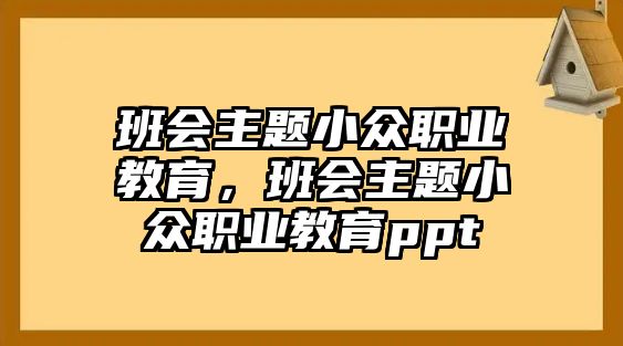 班會主題小眾職業教育，班會主題小眾職業教育ppt