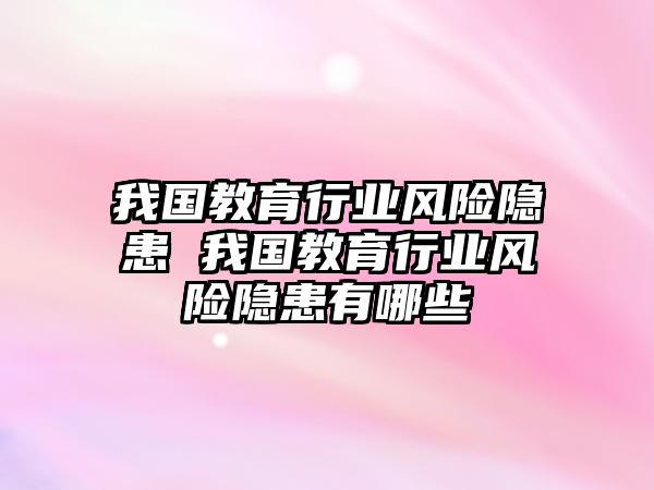 我國教育行業(yè)風險隱患 我國教育行業(yè)風險隱患有哪些
