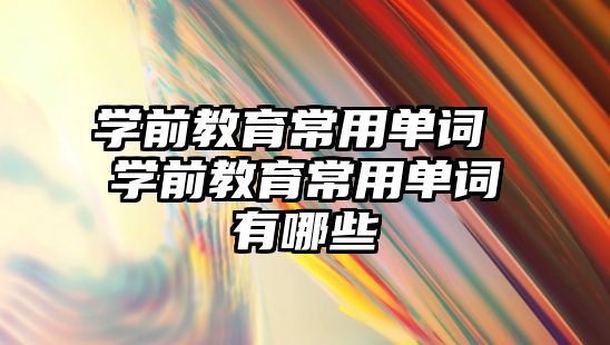 學前教育常用單詞 學前教育常用單詞有哪些