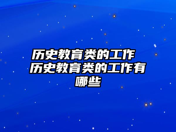 歷史教育類的工作 歷史教育類的工作有哪些