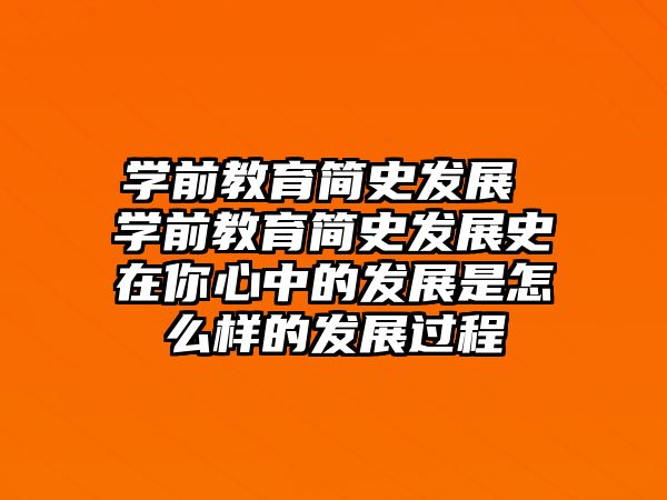 學前教育簡史發(fā)展 學前教育簡史發(fā)展史在你心中的發(fā)展是怎么樣的發(fā)展過程