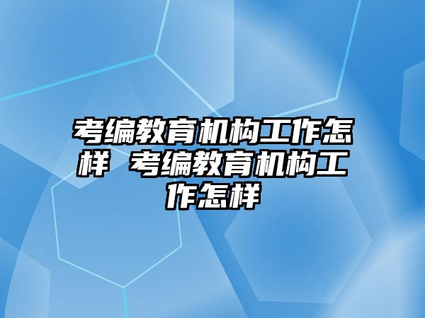 考編教育機(jī)構(gòu)工作怎樣 考編教育機(jī)構(gòu)工作怎樣