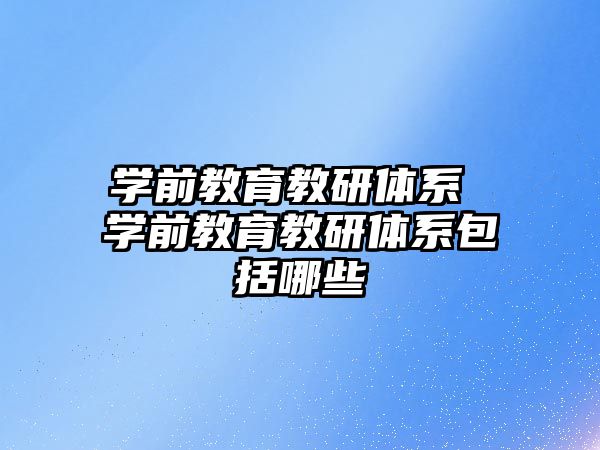 學(xué)前教育教研體系 學(xué)前教育教研體系包括哪些