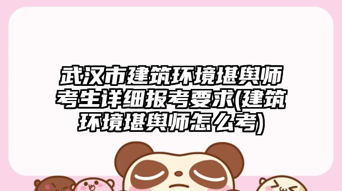 武漢市建筑環(huán)境堪輿師考生詳細(xì)報(bào)考要求(建筑環(huán)境堪輿師怎么考)