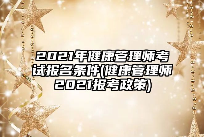 2021年健康管理師考試報名條件(健康管理師2021報考政策)