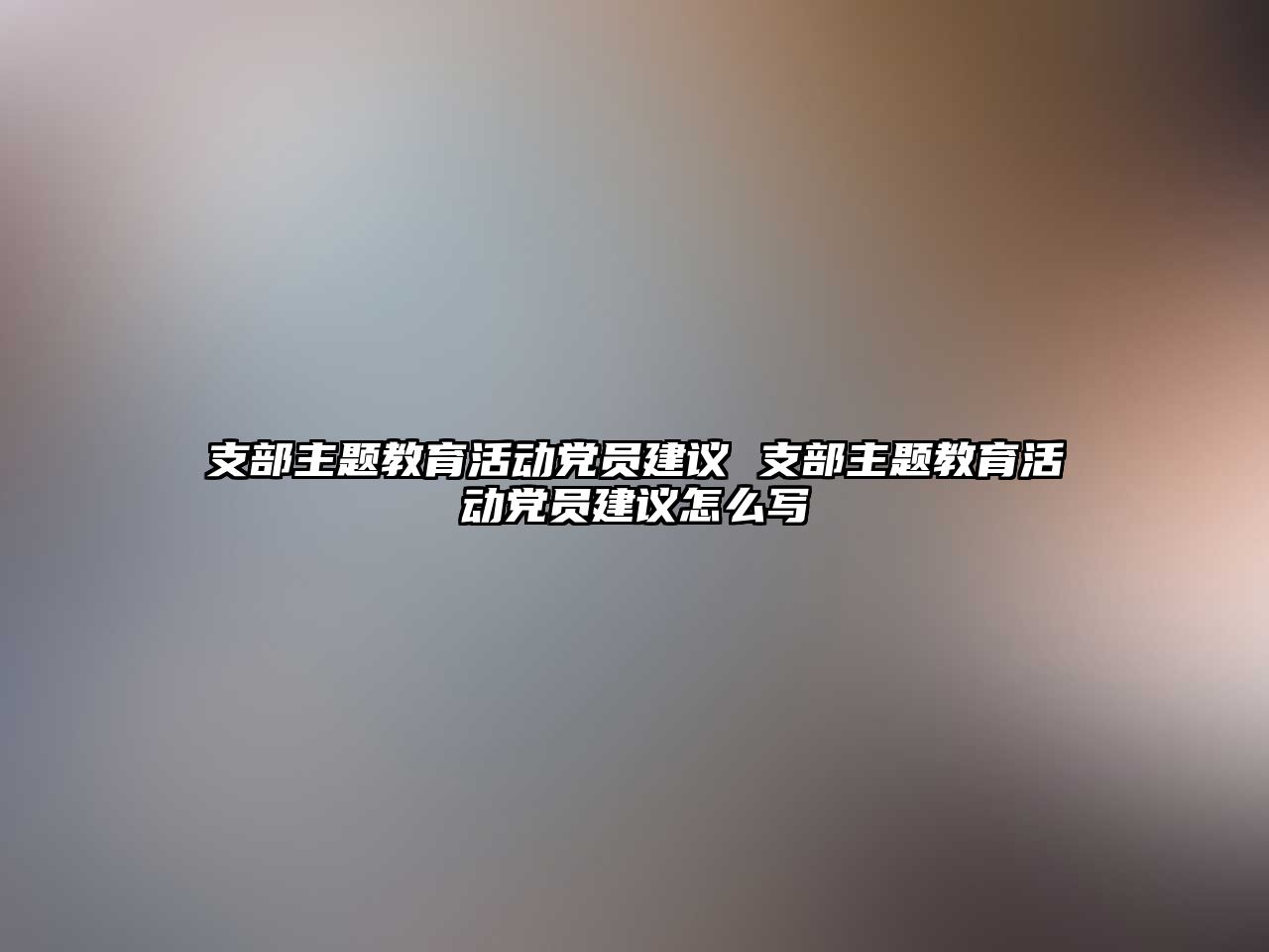 支部主題教育活動黨員建議 支部主題教育活動黨員建議怎么寫