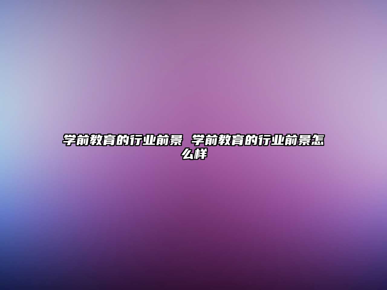 學前教育的行業(yè)前景 學前教育的行業(yè)前景怎么樣