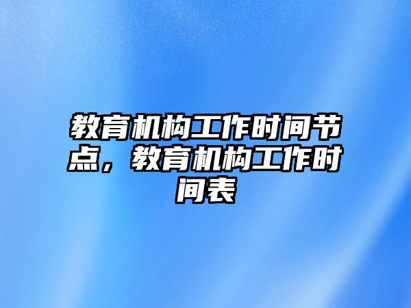教育機(jī)構(gòu)工作時間節(jié)點，教育機(jī)構(gòu)工作時間表