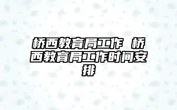 橋西教育局工作 橋西教育局工作時間安排