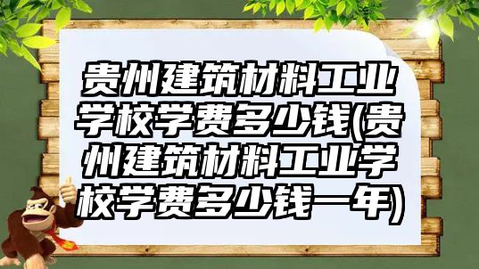 貴州建筑材料工業學校學費多少錢(貴州建筑材料工業學校學費多少錢一年)