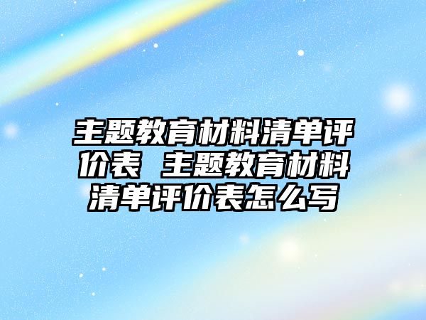 主題教育材料清單評價表 主題教育材料清單評價表怎么寫