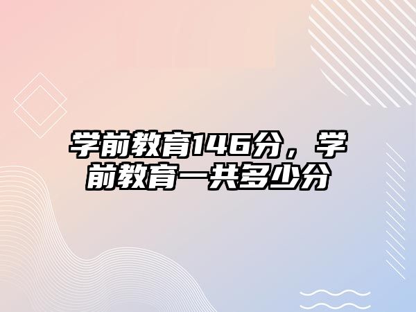 學前教育146分，學前教育一共多少分