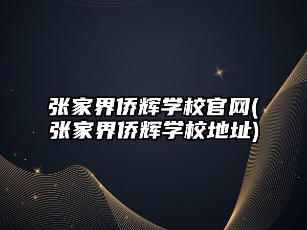 張家界僑輝學校官網(張家界僑輝學校地址)