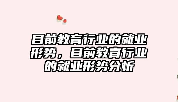 目前教育行業的就業形勢，目前教育行業的就業形勢分析