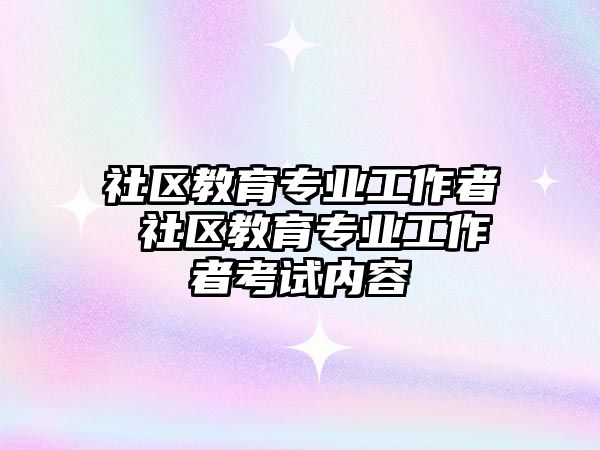 社區(qū)教育專業(yè)工作者 社區(qū)教育專業(yè)工作者考試內(nèi)容
