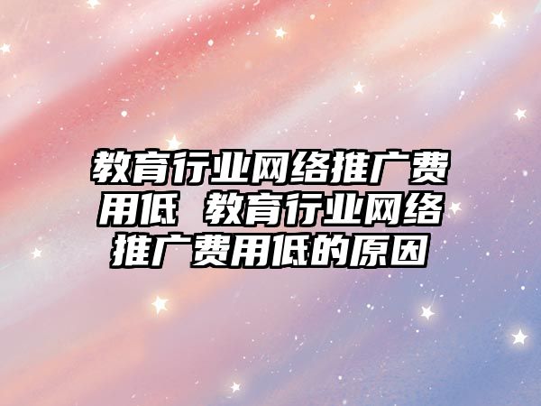 教育行業網絡推廣費用低 教育行業網絡推廣費用低的原因