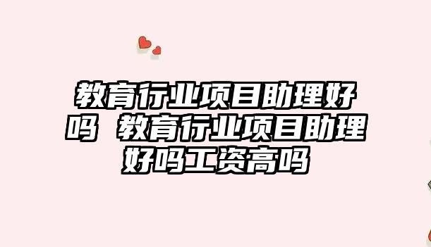 教育行業(yè)項目助理好嗎 教育行業(yè)項目助理好嗎工資高嗎