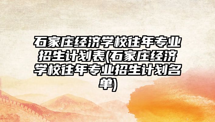 石家莊經濟學校往年專業招生計劃表(石家莊經濟學校往年專業招生計劃名單)
