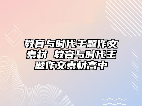 教育與時代主題作文素材 教育與時代主題作文素材高中