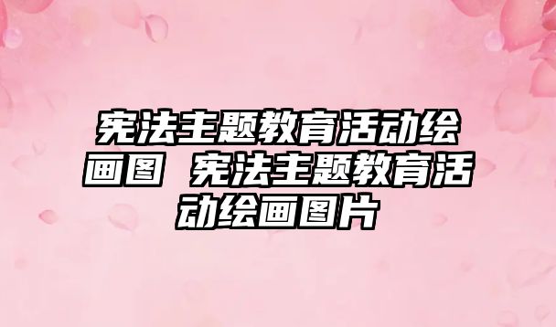 憲法主題教育活動繪畫圖 憲法主題教育活動繪畫圖片