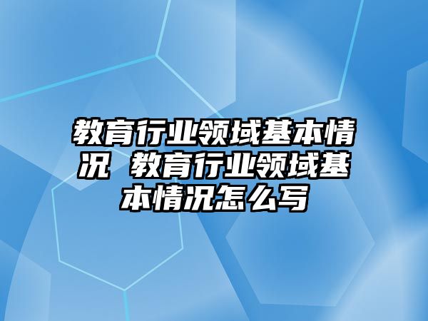 教育行業領域基本情況 教育行業領域基本情況怎么寫