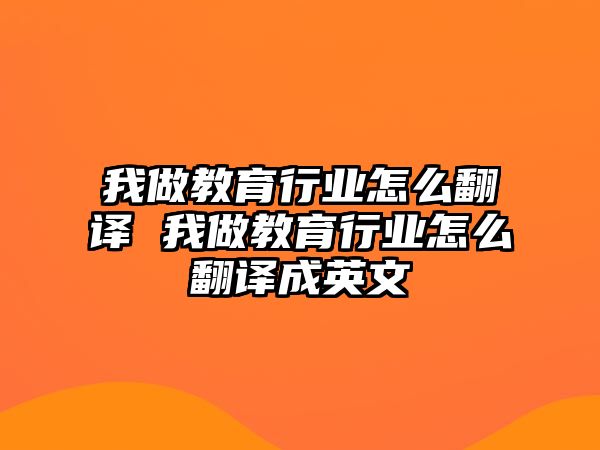 我做教育行業怎么翻譯 我做教育行業怎么翻譯成英文