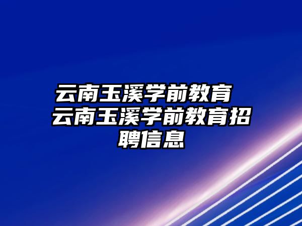 云南玉溪學前教育 云南玉溪學前教育招聘信息