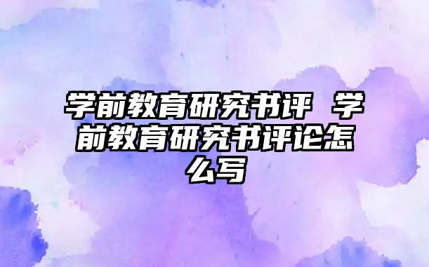 學前教育研究書評 學前教育研究書評論怎么寫