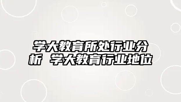 學大教育所處行業分析 學大教育行業地位